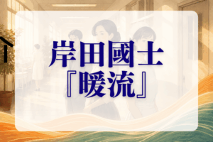 岸田國士『暖流』あらすじ・解説 人間関係が見えると一気に深く読める
