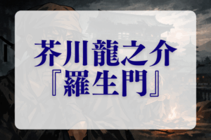 芥川龍之介『羅生門』あらすじ・解説 正当化が連鎖していく怖さを整理する