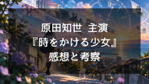 時をかける少女（原田知世版）の感想・評価｜演技への賛否やラストの意味、今も愛される理由を考察
